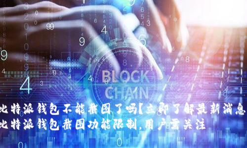 比特派钱包不能截图了吗？立即了解最新消息！
比特派钱包截图功能限制，用户需关注