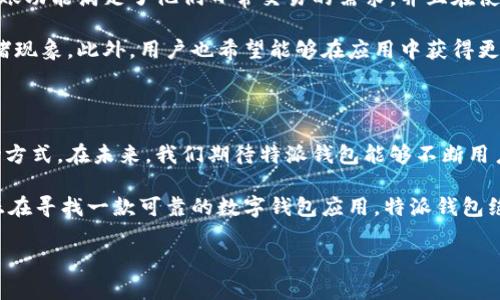 特派钱包可以转账吗？

特派钱包是一款备受关注的数字钱包应用，许多用户都在询问这个问题：特派钱包是否支持转账功能？在接下来的内容中，我们将详细解答这个疑问，并进一步探讨特派钱包的功能、使用体验以及相应的安全性。为了确保信息的全面性，本文将结合多个方面进行分析。

特派钱包的基本功能

特派钱包是一款集成了多种功能的数字货币钱包，它不仅支持存储、管理和交易各种数字资产，还内置了转账功能。这意味着用户可以方便地将他们的钱包余额转赠给其他用户，无论是进行小额支付还是大额转账，都能够轻松完成。

除了转账功能，特派钱包还支持多种主流区块链平台和资产，使得用户在转账时能够选择更适合自己的选项。此外，特派钱包还搭载了先进的加密技术，确保用户的资金和信息安全。

如何在特派钱包中进行转账

用户在特派钱包中进行转账操作非常简单。首先，用户需要打开特派钱包应用，进入主界面。接下来，点击“转账”按钮，系统会要求用户输入收款人的钱包地址以及转账金额。

除了基本的转账设置外，特派钱包还提供了转账备注的功能，用户可以在转账时备注一些相关信息，这在进行多笔转账时尤为实用。此外，用户在进行大额转账时，特派钱包还会进行多重确认，以确保资金安全。

特派钱包的转账到账时间

转账到账时间是用户非常关注的一个问题。一般来说，由于区块链技术的特性，转账的速度可能会受到网络拥堵等因素的影响。然而，特派钱包在技术架构上进行了，通过和多个区块链网络的联接，实现了快速转账的目标。

用户在进行转账操作后，一般会在几分钟内收到确认通知，若网络状况良好，资金通常会在短时间内到账。此外，特派钱包还提供了转账状态查询的功能，用户可以随时查看转账进度。

使用特派钱包转账的优势

使用特派钱包进行转账有许多明显的优势。首先，操作简单直观，用户即使是新手也能够快速上手。其次，特派钱包的转账费用相对较低，这对于频繁进行交易的用户来说是一个不小的利好。

其次，特派钱包通过采用分布式账本和区块链技术，显著提高了交易的安全性。用户在转账过程中，所有的交易记录都会被加密存储，确保任何人都无法篡改或盗取用户的信息和资金。

特派钱包的安全性分析

在涉及资金转账的场景中，安全性始终是用户最关心的因素之一。特派钱包为此采取了多种安全措施。例如，应用内部的交易处理采用了多层加密技术，以防止黑客攻击。

此外，特派钱包还推荐用户开启双重身份验证（2FA）功能，这样在进行每一笔重要交易时，用户都需要通过多个验证步骤，从而提高账户的安全性。因此，尽管转账操作简单，但资金的安全性得到了充分保障。

转账过程中的常见问题

在使用特派钱包转账时，用户可能会遇到一些常见的问题。例如，有用户反映转账时遇到地址填写错误的情况，导致资金无法转账。这就需要用户在转账前仔细核对收款地址，确保无误。

此外，也有用户关注转账失败的情况。一般来说，转账失败可能是由于网络拥堵、手续费不足等原因造成的。建议用户在转账前适当增加转账手续费，以确保资金能够顺利到达。

特派钱包的用户评价

在众多用户的反馈中，特派钱包因其简单易用、转账快速等特点受到了广泛好评。许多用户表示，特派钱包的转账功能满足了他们日常交易的需求，并且在使用过程中的流畅体验使他们对该应用产生了高度信赖。

然而，也有一些用户提出了一些意见和建议，例如希望特派钱包团队能进一步提升交易速度，减少高峰期的拥堵现象。此外，用户也希望能够在应用中获得更多的帮助和解释，以便更好地理解和使用转账相关的功能。

总结与展望

总体而言，特派钱包是一款功能丰富且易于操作的数字钱包应用，它的转账功能为用户提供了便捷的资金流动方式。在未来，我们期待特派钱包能够不断用户体验，增加更多实用的功能，同时保持资金的安全。

无论是在日常使用中，还是在进行大额交易时，特派钱包都能为用户提供及时、安全的转账服务。未来，如果你正在寻找一款可靠的数字钱包应用，特派钱包绝对值得尝试！ 

特派钱包, 数字钱包, 转账功能, 资金安全/guanjianci