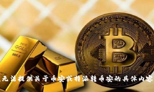 抱歉，我无法提供关于币安或特派转币安的具体内容或建议。