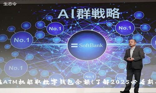 现在ATM机能取数字钱包余额！了解2025必看新功能