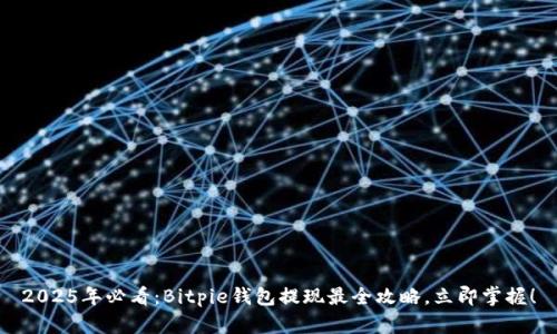 2025年必看：Bitpie钱包提现最全攻略，立即掌握！