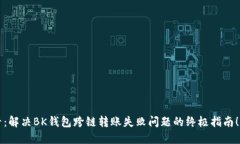 2025必看：解决BK钱包跨链转账失败问题的终极指