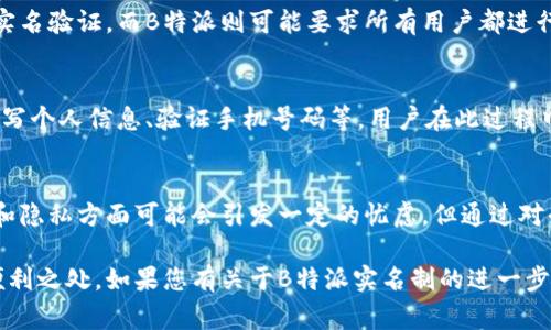 关于B特派是否需要实名的问题，通常涉及到用户注册和使用过程中的身份验证要求。以下是关于这一主题的一些详细探讨：

一、B特派实名制的背景
近年来，随着互联网的发展和普及，各大在线平台为了维护用户安全，加强服务质量，纷纷实施实名注册制度。这项制度的核心目的是防止虚假账户的产生，从而降低网络欺诈和其他违规行为的发生。

二、B特派的实名政策
B特派作为一个在线平台，根据相关法律法规，通常是需要用户进行实名注册的。这意味着，在用户注册B特派账号时，需要提供真实的个人信息，如姓名、身份证号码、联系方式等。通过实名制，平台能够更好地追溯用户行为，保障用户的权益。

三、实名制的必要性
实名制的实施不仅有助于提高平台的安全性，更增强了用户之间的信任感。用户在使用B特派时，可以更加安心，因为他们知道自己与其他用户之间是基于真实身份的互动。此外，这种制度也有助于平台在处理纠纷和投诉时能更有效率。

四、实名制对用户的影响
虽然实名注册有诸多好处，但也可能给用户带来一些顾虑。比如，个人信息的安全问题以及隐私泄露的风险。用户在使用B特派时，应该了解平台在信息保护方面的措施。如平台是否采取了加密技术、防火墙等手段来确保用户信息的安全。

五、对比其他平台的实名要求
与其他类似平台相比，B特派的实名政策可能存在差异。有些平台可能只要求在特定情况下进行实名验证，而B特派则可能要求所有用户都进行实名注册。因此，用户在选择平台时，应综合考虑自身需求和平台的相关政策。

六、如何进行实名注册
在B特派进行实名注册，用户需按照平台的指引进行操作。通常的步骤包括提交身份证件照片、填写个人信息、验证手机号码等。用户在此过程中需确保提供的信息准确无误，以避免后续的验证问题。

七、总结
整体而言，B特派的实名注册制度是保障用户安全和提升使用体验的重要措施。虽然在信息保护和隐私方面可能会引发一定的忧虑，但通过对平台的了解和信任，用户可以更安心地享受B特派带来的服务。

通过以上几段关于B特派实名制的详细探讨，可以看到实名制在当今互联网环境中的重要性与便利之处。如果您有关于B特派实名制的进一步问题，建议访问官方网站或联系客户服务，获取更为准确的信息。