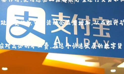 特派矿工费太高怎么处理

在数字货币的世界中，矿工费是一个经常被讨论的话题。对于许多投资者和用户来说，矿工费的高低直接影响到交易的成效和成本。如果你在使用某些区块链平台时遇到了矿工费过高的情况，如何处理这一问题就显得尤为重要。本文将为你详细解析如何应对高矿工费的问题，并提供有效的解决方案和建议。

矿工费的基本概念
矿工费，也称为交易费，是指用户在进行区块链交易时，为了促使矿工优先处理其交易而支付的一种费用。因为区块链网络的处理能力是有限的，矿工会选择那些费用更高的交易进行打包，保证自己的收益。矿工费的高低通常受网络拥堵程度、交易的复杂度以及市场供需关系等因素的影响。

高矿工费的成因
首先，网络拥堵是导致矿工费高企的主要原因之一。当大量用户同时进行交易时，网络负荷增加，导致矿工选择性地处理交易。一般来说，网络越拥堵，矿工费就会越高。其次，交易的复杂性也会影响矿工费。如果你的交易包含复杂的智能合约或涉及多个输入输出，矿工费可能会增高。此外，市场上的供需关系也会直接影响矿工费。例如，当某一特定时期对交易的需求激增时，矿工费用也随之上涨。

降低矿工费的策略
面对高矿工费，你可以采取一些策略来降低整体费用。首先，建议你选择在网络较为空闲的时段进行交易。通常在晚上的时候，或者是周末交易的成功机会较高，矿工费也会相对较低。此外，可以利用一些交易所或钱包提供的“自定义手续费”功能，手动设定交易手续费，而不是接受系统默认的高额矿工费。在设置手续费时，可以参考网络当前的平均费用，以确保交易能够迅速被处理。

使用替代币种进行交易
另一个有效的应对措施是考虑使用替代币种，特别是那些矿工费用相对较低的区块链平台。例如，Ethereum 网络上的一些 ERC-20 代币在特定时段内可能会提供较低的交易费。此外，某些新的链如波卡（Polkadot）和Solana等，因其技术优势，交易成本相对较低，因此在处理高矿工费的情况下，可以考虑转向这些平台进行交易。

利用二层解决方案
此外，许多区块链正在积极开发二层解决方案，以缓解主网的拥堵问题。以以太坊为例，Optimistic Rollups 和 zk-Rollups 等技术在提升交易速度和降低费用方面发挥了重要作用。使用这些二层解决方案进行交易不仅能够显著降低矿工费，还有助于加快确认速度。

关注市场动态
在处理高矿工费的问题上，关注市场动态也是非常重要的一步。某些时候，矿工费的波动会受到市场情绪的影响。例如，当某些重要事件发生（例如，某种数字货币的重大升级或政策变化），市场活动会显著增加，从而推升矿工费。因此，保持对市场动态的高度关注，能够帮助你找到最佳的交易时机，从而降低矿工费的支出。

总结
总之，高矿工费是数字货币交易中不可忽视的一个问题。然而，通过选择合适的交易时机、利用替代币种及二层解决方案，以及时关注市场动态，用户完全可以采取有效措施来应对高企的矿工费。在这个快速发展的数字货币市场中，保持灵活应变，才能够更好地把握投资机会，最大限度地降低成本，获取更高的回报。

通过以上的分析和建议，希望能够帮助到你在处理高矿工费的问题时能更加得心应手。如果你还有其他更具体的问题，也欢迎随时咨询。