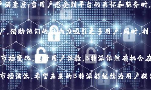 关于“B特派要下架了吗”的问题，最近在知乎等社交平台上引发了广泛讨论。虽然具体的决策和动向尚未明确，但很多用户对于这种可能性表示关切。以下是一些相关的背景信息及分析。

### 一、B特派的现状
B特派作为一个新兴的社交电商平台，近年来吸引了大量用户。它不仅提供商品推荐，还结合了社交分享的模式，让用户更便捷地进行购物。然而，随着竞争的加剧以及市场政策的变化，B特派也面临了一些挑战。

### 二、下架传闻的来源
关于B特派下架的传闻，主要源于最近的一些政策调整以及平台内用户的反馈。有人提到，部分用户在使用过程中遇到了一些问题，例如交易不畅、售后服务不到位等，这些问题引发了用户的不满和对平台未来发展的担忧。此外，一些竞争平台也在积极扩展市场，直接威胁到了B特派的用户基础。

### 三、行业分析
市场竞争加剧
近年来，社交电商行业迅速发展，多个平台纷纷上线，导致市场竞争异常激烈。因此，各个平台需要不断提升自身的服务质量和用户体验，以留住用户。而B特派是否能够在这样的环境中持续发展，将直接影响到它的运营策略。

政策环境的影响
监管政策的变化也可能是B特派遭遇困境的重要因素。若政策对电商平台的要求更加严格，可能会使得一些小型平台如B特派面临更大的压力，从而影响其运营。

### 四、用户反馈
用户的反馈对于平台的发展至关重要。许多用户在讨论中提到，B特派的产品质量和服务水平有待提高。如果平台无法及时处理用户的问题，积累的负面反馈可能会促使更多用户选择其他平台，这无疑是对平台的一大打击。因此，B特派在未来的运营中需要密切关注用户的声音，并积极进行改进。

### 五、可能的应对措施
用户体验
B特派若想避免下架的风险，必须重视提升用户体验。这意味着要更有效地处理用户的投诉，加大售后服务力度，努力提高用户满意度。当用户感受到平台的关怀和服务时，忠诚度自然会提高，从而降低流失率。

创新营销策略
与此同时，B特派还需要在营销策略上进行创新。考虑到社交电商的特性，可以通过与知名网红或 influencers 合作进行推广，借助他们的影响力吸引更多用户。同时，利用数据分析，实现个性化推荐，使每位用户都能找到适合自己的商品，从而提升购买的转化率。

### 六、结语
总的来说，尽管“B特派要下架了吗”的猜测令人担忧，但这也是一个可以推动平台自我反思和改进的机会。如果能够积极应对市场变化，提升用户体验，B特派依然有机会在竞争激烈的社交电商市场中立足。

在这个信息快速传播的时代，用户对平台的期待和需求也在不断变化。因此，B特派需要时刻保持警惕，顺应趋势，才能避免被市场淘汰。希望未来的B特派能继续为用户提供更好的服务和购物体验。