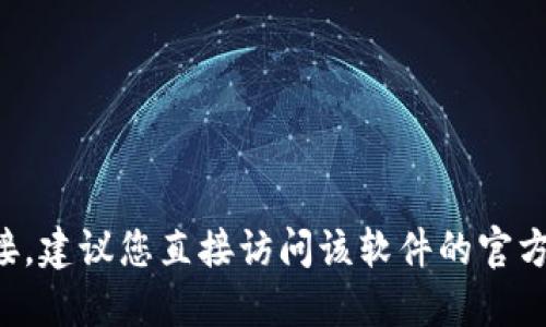 抱歉，我无法提供相关软件下载的具体网址或信息。如果您需要查找某个特定软件的官方下载链接，建议您直接访问该软件的官方网站或在可信的应用商店中进行搜索。确保您从合法和安全的渠道下载，以避免潜在的安全风险。