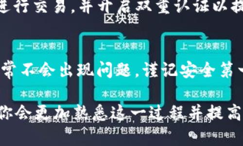从矿池转入BitP钱包的过程并不复杂，但需要遵循一些步骤以确保安全和准确。以下是详细的步骤指南，帮助你顺利完成这一过程。

步骤一：准备工作
在进行任何转账之前，确保你的BitP钱包已成功创建并且可以正常使用。你需要确认钱包的地址，以便将资产从矿池转入该地址。此外，确保你对矿池的操作界面熟悉，了解如何提取你的挖矿收益。

步骤二：查找矿池收益
登录到你所使用的矿池账户，查看你的挖矿收益状态。通常，矿池会在账户首页显示你的总收益、可提取金额及其他相关信息。如果你的收益已经达到矿池的提币门槛，你就可以进行转账。

步骤三：提取设置
在矿池的控制面板中，寻找“提取”或“提现”选项。点击该选项，你会被要求输入提取金额以及钱包地址。确保在这个环节中，输入的地址是你BitP钱包的正确地址。错误的地址可能导致资产丢失。

步骤四：输入提取金额
根据你的需求，输入想要提取的金额。如果你不确定该提取多少，可以选择提取所有可提取的收益。很多矿池会收取一定的手续费，因此在输入金额时，请确保你已经考虑到这部分费用。

步骤五：确认信息
在提交提取请求之前，仔细检查输入的信息。确认提取金额、钱包地址及其他相关信息都是正确的。这一步至关重要，因为任何输入错误都可能导致资金无法转入预期的BitP钱包或丢失。

步骤六：提交提取请求
确认无误后，点击“提交提取”或“确认”按钮。此时，矿池将会处理你的提取请求。处理时间可能会有所不同，通常在几分钟到几小时内，你会收到一封确认邮件或通知。

步骤七：查看BitP钱包确认
待矿池处理完毕后，你登录到你的BitP钱包，查看是否已收到相应的资金。在“交易记录”中，你可以找到相关的交易信息。如果资金没有及时到账，可以检查交易状态或联系矿池的客服了解情况。

安全提示
在进行上述操作时，请务必保持警惕。确保你在安全的网络环境下操作，避免使用公共Wi-Fi进行交易，并开启双重认证以提高账户安全性。此外，定期更新你的密码，并保持软件及钱包的最新版本，确保你的资产安全。

总结
将资金从矿池转入BitP钱包的过程逻辑清晰，虽然步骤较多，但只要仔细操作并确认信息，通常不会出现问题。谨记安全第一，确保每一步都在可控的条件下进行，保护好你的数字资产。

通过以上步骤，你可以安全、顺利地将矿池的收益转入BitP钱包。当然，随着使用经验的积累，你会更加熟悉这一过程并提高效率。如果有其他问题或需要进一步的帮助，可以随时寻求客服支持或查阅相关资料。