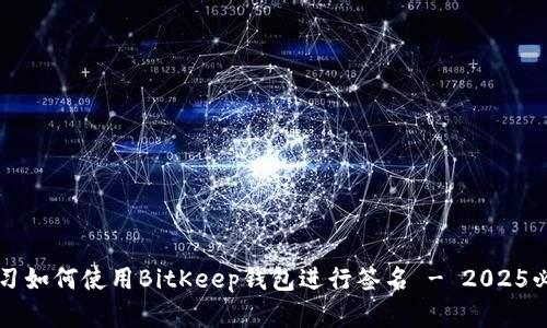 立即学习如何使用BitKeep钱包进行签名 - 2025必看指南