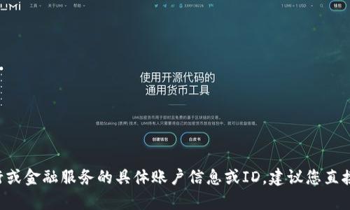 抱歉，我无法提供有关特定银行或金融服务的具体账户信息或ID。建议您直接联系银行客服，获取相关帮助。