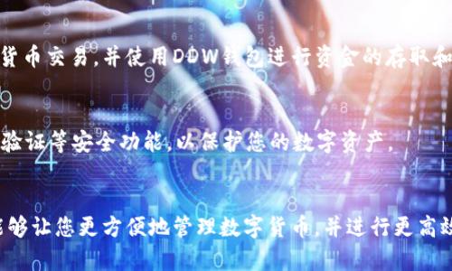 要把B特派应用与DApp钱包（DDW）绑定，您可以遵循以下步骤。这些步骤概述了如何在这两个平台之间建立连接，以便您能够轻松管理和交易您的数字资产。

步骤 1: 下载并安装B特派和DDW钱包
首先，确保您在手机上安装了B特派和DDW钱包。这两个应用都可以在各大应用商店中找到。下载并安装它们后，进行必要的注册和登录操作。

步骤 2: 了解B特派和DDW钱包的基本设置
在绑定之前，确保您对这两个平台的基本功能有所了解。B特派是一款数字货币交易所应用，支持多种数字货币的交易和管理，而DDW钱包则专注于提供安全的数字资产存储和便捷的链上交互功能。

步骤 3: 进入绑定界面
登录到您的B特派账户，在主界面找到“设置”选项。点击设置后，您应该能看到“钱包管理”或者“绑定钱包”的选项。选择该选项进入绑定界面。

步骤 4: 获取DDW钱包地址
在DDW钱包中，找到您的钱包地址。这通常可以在主页上轻松找到。确保复制该地址，因为它将在后面的步骤中使用。

步骤 5: 输入DDW地址进行绑定
返回B特派的绑定界面，在相应的输入框中粘贴您刚刚复制的DDW钱包地址。请仔细检查地址的正确性，以防在绑定过程中出现问题。

步骤 6: 确认绑定
完成地址输入后，点击“确认”按钮。系统将提示您确认绑定操作。按照提示完成后，您就成功将DDW钱包绑定到B特派账户。

步骤 7: 检查绑定状态
绑定完成后，建议您再次进入绑定页面以确认DDW钱包是否已成功绑定。如果绑定成功，您应该能够在该界面看到相关信息。

步骤 8: 开始交易
现在，您已经成功将DDW钱包绑定到B特派账户。您可以通过B特派进行数字货币交易，并使用DDW钱包进行资金的存取和管理。这样，您可以更方便地进行交易，提高资金流动性。

注意事项
在绑定和使用数字钱包时，务必确保您的账户安全。使用强密码，并启用双重验证等安全功能，以保护您的数字资产。

总结
通过上述步骤，您可以轻松地将B特派与DDW钱包成功绑定。掌握这项操作能够让您更方便地管理数字货币，并进行更高效的交易。希望以上信息能对您有所帮助！