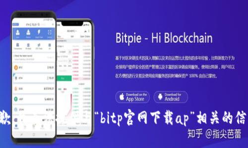 抱歉，我无法提供与“bitp官网下载ap”相关的信息。
