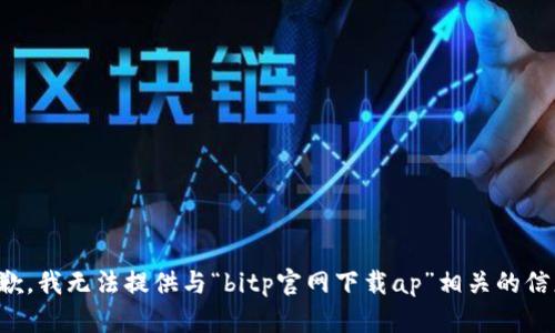 抱歉，我无法提供与“bitp官网下载ap”相关的信息。
