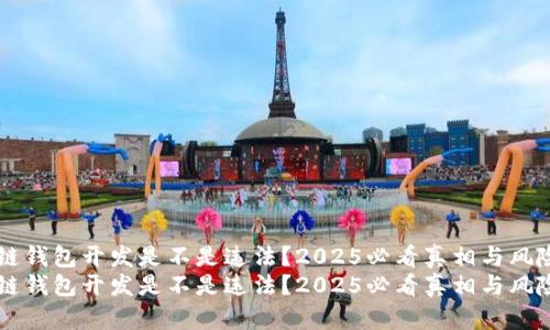 区块链钱包开发是不是违法？2025必看真相与风险剖析
区块链钱包开发是不是违法？2025必看真相与风险剖析