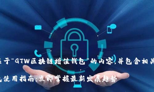 在这里，我将为您提供一个关于“GTW区块链增值钱包”的内容，并包含相关的和关键词。请见如下内容：

2023年GTW区块链增值钱包使用指南：立即掌握最新发展趋势