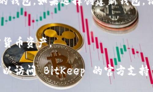 要下载 BitKeep 钱包，您可以按照以下步骤进行操作：

步骤 1: 访问 BitKeep 官方网站
首先，您需要访问 BitKeep 的官方网站，网址通常是 a href=