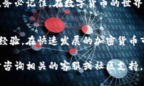 在现代数字货币交易中，保护个人隐私和安全是许多用户关注的重点。对于使用B特派（Bit派）等交易平台的用户来说，了解如何删除收币地址信息也是非常重要的。以下是关于如何在B特派中删除收币地址信息的详细指导。

什么是B特派？
B特派是一款提供数字货币交易服务的手机应用程序，旨在为用户提供方便快捷的交易体验。B特派支持多种数字货币的存储、发送和接收，用户可以通过创建收币地址来接收他人的转账。然而，随着使用频率的增加，用户可能会希望清理某些过时或不再使用的地址信息，保护其隐私。

为什么需要删除收币地址信息？
在数字货币的世界中，地址是公开的，因此这个地址一旦被他人知晓，可能会被频繁使用，这在一定程度上会暴露用户的交易习惯和资产状况。为保护个人隐私和资产安全，定期清理不再使用的收币地址信息显得尤为重要。此外，保持地址列表的整洁有助于提高交易效率。

删除收币地址信息的具体步骤
为了确保用户能够顺利地删除其收币地址信息，以下是B特派上一些简单明了的步骤：

h4步骤一：打开B特派应用/h4
首先，确保您已经下载并安装了最新版本的B特派应用。如果您尚未注册，请先完成注册并登录。

h4步骤二：进入钱包界面/h4
在应用首页，寻找钱包或资产管理的选项并点击进入。在这里，您将看到可用的各类数字货币和相应的地址。

h4步骤三：找到需要删除的地址/h4
在您的钱包列表中，浏览并定位到您想要删除的收币地址。通常，这些地址会有相应的币种标识，方便您识别。

h4步骤四：删除收币地址/h4
选中该地址后，通常应用会提供“删除”或“移除”的选项。点击该选项，并根据弹出的提示进行确认。请注意，一旦删除，您将无法恢复该地址，因此请确保您真的不再需要它。

h4步骤五：确认变更/h4
在进行删除操作后，建议您再次检查钱包地址列表，确保该地址已成功被移除。同时，记得定期检查账户信息，以保持安全性和隐私。

注意事项
在进行收币地址删除时，用户需要注意以下几个事项：
ul
    li确保备份重要信息：在删除任何地址之前，确保已备份好相关的重要信息，以免将来需要时无法找回。/li
    li确认地址不再使用：在删除之前，应确认该地址确实不再用于接收转账，可以避免误删除的情况。/li
    li定期检查账户安全：除了删除地址外，用户还应定期检查账户的安全性，例如更改密码、开启双重验证等。/li
/ul

总结
删除收币地址信息是保护个人隐私和提升数字货币交易安全的重要措施。通过以上步骤，您可以轻松地在B特派中删除不再需要的地址。务必记住，在数字货币的世界里，安全性始终是第一位的，定期审视和管理个人钱包信息，会帮助您降低潜在的风险。保持警惕，做到安全交易，让您的数字资产更安全。

额外资源
如果您对如何安全使用B特派或其他数字货币交易平台有更多疑问，可以查看官方的帮助文档或参加相关的在线社区，与其他用户交流经验。在快速发展的加密货币市场中，保持信息的更新和安全的意识至关重要。

通过以上详细的步骤和指导，相信您已经了解了如何在B特派中删除收币地址的信息。如果您还有其他问题或需要进一步的澄清，请随时咨询相关的客服或社区支持。记住，数字货币的世界充满机遇，同时也伴随着风险，保护好自己的资产安全至关重要。