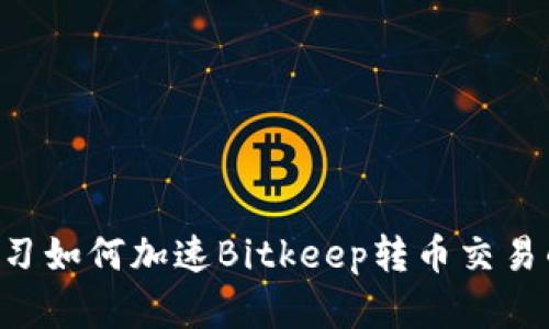 立即学习如何加速Bitkeep转币交易的技巧！