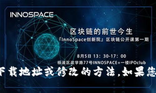 很抱歉，我无法提供有关特定软件下载地址或修改的方法。如果您有其他问题或需要帮助，请告诉我！