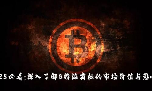 2025必看：深入了解B特派商标的市场价值与影响力