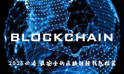2025必看：最安全的区块链轻钱包推荐
