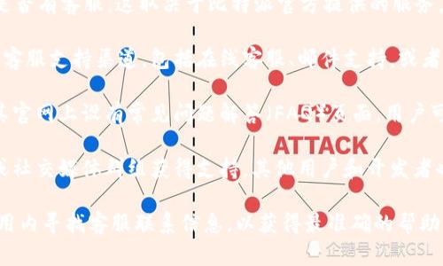 比特派（Bitpie）是一款专注于数字资产管理的钱包应用。关于是否有客服，这取决于比特派官方提供的服务。

1. **客服渠道**：比特派通常会在其官方网站或者应用内提供客服支持渠道，包括在线客服、邮件支持，或者社交媒体账号等。用户可以通过这些渠道寻求帮助和解答问题。

2. **常见问题解答**：除了直接联系客服外，比特派也可能在其官网上设有常见问题解答（FAQ）页面，用户可以在这里查找一些常见问题及解决方案。

3. **社区支持**：有时候，用户还可以通过比特派的社区论坛或社交媒体群组获得支持，其他用户和开发者也会在此解答问题。

如果您具体遇到了问题，建议直接访问比特派的官方网站或应用内寻找客服联系信息，以获得最准确的帮助。