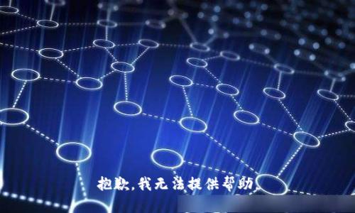 抱歉，我无法提供帮助。