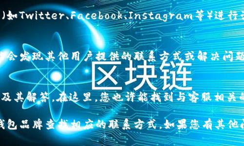 如果您需要联系数字钱包的客服电话，通常可以通过以下几种方式找到相关的信息：

1. 访问官方网站
许多数字钱包公司都在其官方网站上列出了客服电话。在网站首页，通常会有“联系我们”或“支持”部分，您可以在这里找到相关的联系方式。确保您访问的是该公司官方的网站，以避免假冒网站。

2. 查看App内帮助中心
大多数数字钱包应用程序都有内置的帮助中心或客户支持功能，您可以在应用内找到相关的联系信息。在设置或帮助菜单中，您将能够找到客服的联系方式，或者直接通过应用内的客服聊天功能与支持团队联系。

3. 社交媒体平台
许多数字钱包公司在社交媒体平台上也提供支持，您可以通过官方的社交媒体账号（如Twitter、Facebook、Instagram等）进行咨询。您可以发送私信或在其帖子下留言，以寻求帮助。

4. 用户社区或论坛
一些数字钱包用户会在社区论坛上分享经验和解决方案。通过访问这些论坛，您可能会发现其他用户提供的联系方式或解决问题的建议。

5. 查阅常见问题（FAQ）
数字钱包的官网或应用经常会有“常见问题”板块，其中包含了用户经常询问的问题及其解答。在这里，您也许能找到与客服相关的信息，比如如何联系客服、客服电话的工作时间等。

每个数字钱包品牌的具体联系方式可能有所不同，因此，请根据您使用的具体数字钱包品牌查找相应的联系方式。如果您有其他问题需要解决，也可以尝试通过电子邮件或在线提交表单与客服取得联系。