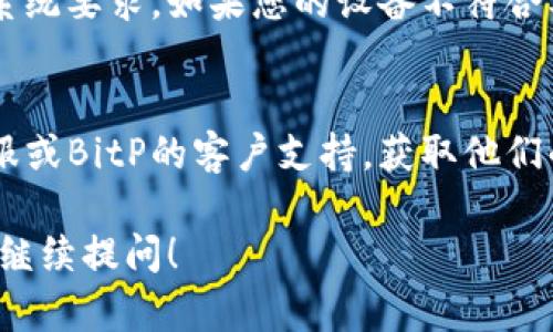 如果您在华为设备上下载BitP（Bitpanda等应用）时遇到问题，以下是一些解决方案，希望能帮助您顺利解决问题。

检查网络连接
首先，确保您的设备连接到稳定的互联网网络。您可以尝试使用Wi-Fi和移动数据进行切换，看看是否有改进。此外，检查路由器的状态，确保没有网络中断的问题。

重新启动设备
很多时候，简单的重启设备可以解决许多软件问题。请尝试重启您的华为手机或平板，然后再次尝试下载应用。

更新系统版本
确保您的华为设备运行的是最新版本的手机操作系统。前往“设置”“系统”“软件更新”，检查是否有可用的更新。如果有，建议您立即安装。

清除应用商店缓存
如果您是通过华为应用市场下载BitP，清除应用市场的缓存可能会解决问题。可以通过“设置”“应用”“应用市场”“存储”“清除缓存”来完成。

检查设备存储空间
确保您的设备有足够的存储空间来下载新应用。如果存储空间不足，您可能需要删除一些不必要的文件或应用程序。

更改下载设置
有些设备可能会限制在移动数据下下载大型应用。前往“设置”“应用”“应用市场”，检查权限和设置，确保没有限制。

尝试其他下载方式
如果在华为应用市场未能下载BitP，可以尝试从官方网站或者其他可靠的第三方应用商店进行下载。在下载之前，请确保来源的安全性，以免下载到不安全的应用。

检查应用兼容性
有些应用可能不兼容特定型号的设备。在BitP的官方网站上检查系统要求，如果您的设备不符合要求，则可能无法下载该应用。

联系客户支持
如果您尝试了以上所有方法仍然无法解决问题，建议联系华为客服或BitP的客户支持，获取他们的建议和解决方案。

希望这些解决方法能帮助您成功下载BitP。如果有其它问题，欢迎继续提问！