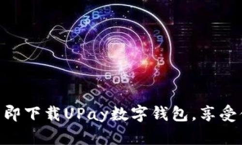 2025必看！立即下载UPay数字钱包，享受便捷支付体验