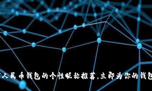 2025必看：数字人民币钱包的个性昵称推荐，立即为你的钱包取个有趣名字！