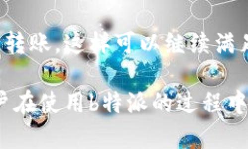 如果您遇到了b特派无法转账的问题，首先不要慌张，可以通过以下步骤进行排查和解决：

1. 检查网络连接
确保您的设备已连接到稳定的互联网。无论是移动数据还是Wi-Fi，网络问题都可能导致转账功能无法正常使用。尝试切换网络或重启路由器，看看是否能够解决问题。

2. 更新应用程序
有时候，应用程序的版本过旧可能会造成一些功能无法正常使用。访问应用商店检查是否有可用的更新。如果有，请及时更新至最新版本，以确保所有功能正常。

3. 查看账户状态
登录您的b特派账户，检查账户是否正常。如果账户被冻结或受到限制，您将无法进行转账。在这种情况下，查看提示信息或联系客户服务是必要的。

4. 检查转账条件
确保您满足转账的所有条件，例如账户余额是否充足、是否符合转账限制等。如果您尝试转账的金额超过了系统设置的限额，这也会导致转账失败。

5. 清除缓存或重新安装应用
如果以上步骤都未能解决问题，您可以尝试清除应用的缓存数据，或是卸载后重新安装应用程序。这能够有效解决由于应用内部错误导致的问题。

6. 联系客服支持
如果经过前面的检查和尝试仍然无法解决转账问题，建议及时联系b特派的客户支持。提供您的账户信息和遇到的问题细节，以便他们能够更快地帮助您解决问题。

7. 考虑替代方案
在等待问题解决的同时，您也可以考虑使用其他支付方式或者平台进行转账。这样可以继续满足您的支付需求，而不会因为单一平台的问题而受到影响。

每个用户都有可能遇到类似的问题，了解并掌握以上方法，可以帮助用户在使用b特派的过程中，有效解决转账难题。希望以上建议对您有所帮助！