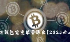 区块链钱包究竟能否退出？2025必看解读