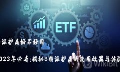 特派护盾好不好用2023年必看：揭秘B特派护盾的使