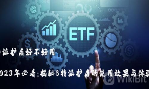 特派护盾好不好用

2023年必看：揭秘B特派护盾的使用效果与体验！