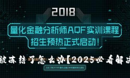 区块链钱包被冻结了怎么办？2025必看解决方案和技巧