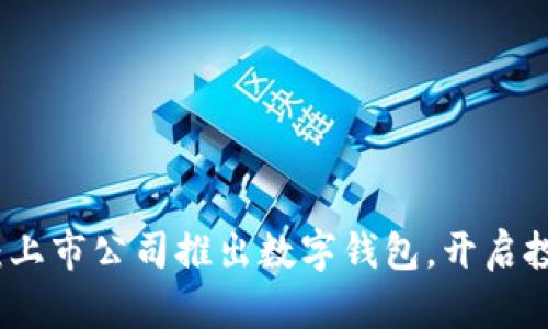 2025必看：上市公司推出数字钱包，开启投资新机遇！