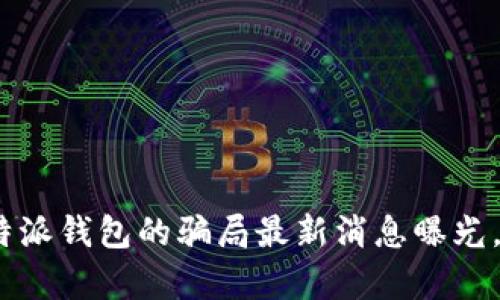 2025必看：比特派钱包的骗局最新消息曝光，立即了解真相！