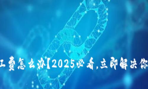 比特派钱包没矿工费怎么办？2025必看，立即解决你的加密货币困扰！