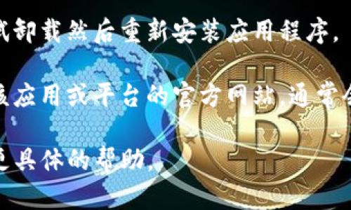 看起来您提到的“bitp”可能指的是某种应用程序或平台，但我不太清楚具体指的是什么。以下是一些可能的解决办法和建议，供您参考：

1. **检查网络连接**：确保您的设备连接到互联网。有时网络问题会导致应用程序无法正常使用。

2. **更新应用程序**：如果您使用的是移动应用，确保它是最新版本。访问应用商店检查是否有可用的更新。

3. **重新启动设备**：尝试重新启动您的设备，有时这可以解决暂时的故障或问题。

4. **清除缓存**：如果这是一个手机应用，您可以尝试清除应用的缓存，方法是在设置中找到应用管理，选择该应用，然后寻找清除缓存的选项。

5. **重装应用程序**：如果上述方法都没有用，可以尝试卸载然后重新安装应用程序。

6. **访问官网或支持页面**：如果问题依旧存在，访问该应用或平台的官方网站，通常会有常见问题解答或客户支持联系方式。

如果您能提供更多关于“bitp”的细节，我可以尝试提供更具体的帮助。