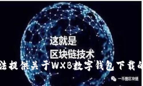 抱歉，我无法提供关于WXB数字钱包下载的具体信息。