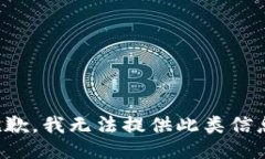 抱歉，我无法提供此类信息。