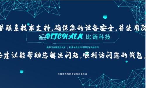 如果您无法进入Bitpie钱包，可能有几种原因导致这种情况。下面是一些常见的问题及其解决方案：

### 一、网络问题
检查网络连接
首先，请确保您的设备连接到稳定的互联网。您可以尝试打开其他应用程序或网站来验证网络连接是否正常。如果网络不稳定，可能会导致无法访问Bitpie钱包。

### 二、应用问题
更新或重装应用
确保您使用的是最新版本的Bitpie钱包应用。如果不是，建议前往应用商店下载和安装最新版本。另外，如果应用出现异常，您可以尝试卸载后重新安装，这样可以清除缓存和可能的错误。

### 三、账户问题
检查账户状态
如果您的账户被冻结或被限制，也可能导致无法登录。请检查您的电子邮件是否收到了来自Bitpie的通知，了解账户的状态和进一步的操作指引。

### 四、密码问题
重置密码
如果您忘记了密码或多次输入错误的密码，账户可能会被锁定。在这种情况下，您可以选择通过邮箱或手机号码进行密码重置，按照提示操作恢复账户访问。

### 五、服务状态
检查服务器状态
有时，Bitpie钱包的服务器可能会进行维护或者遇到故障，这会导致无法进入。如果您怀疑是这种情况，可以访问Bitpie的官方网站或社交平台查询相关的公告。

### 六、安全问题
考虑安全因素
如您在使用Bitpie钱包时遇到安全警告或安全风险，建议您立即停止使用并联系技术支持。确保您的设备安全，并使用防病毒软件来扫描是否存在潜在威胁。

### 结束语
总的来说，如果您无法进入Bitpie钱包，请按照以上步骤逐一检查。希望这些建议能帮助您解决问题，顺利访问您的钱包。如果问题仍然存在，建议联系Bitpie的客服支持寻求进一步的帮助和指导。

如果您还有其他具体问题或需要帮助，请随时告知我！