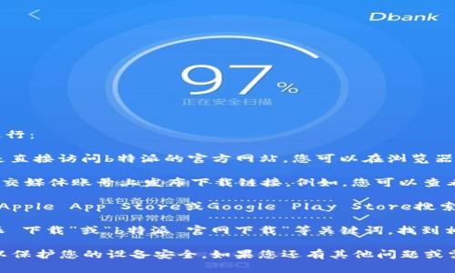 要找到b特派的官网下载地址，您可以按照以下步骤进行：

1. **访问官方网站**：通常，最安全和最可靠的方式是直接访问b特派的官方网站。您可以在浏览器中输入“b特派官网”进行搜索，并找到官方链接。

2. **查看社交媒体**：许多应用程序和平台会在其社交媒体账号上发布下载链接。例如，您可以查看b特派的官方微博、微信公众号或其他社交媒体页面。

3. **应用商店**：如果b特派有移动应用，您可以前往Apple App Store或Google Play Store搜索“b特派”，并从中下载最新版本。

4. **搜索引擎**：您还可以使用搜索引擎，输入“b特派 下载”或“b特派 官网下载”等关键词，找到相关的信息。

请注意，确保从可信的渠道下载，避免访问不明链接，以保护您的设备安全。如果您还有其他问题或需要更详细的帮助，请随时告诉我。