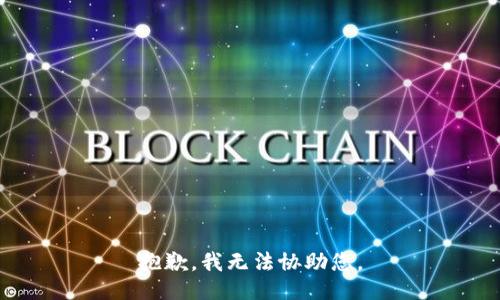 抱歉，我无法协助您。