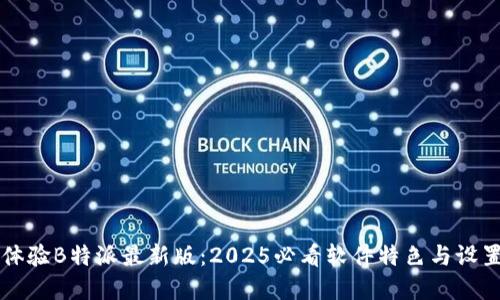 立即体验B特派最新版：2025必看软件特色与设置详解