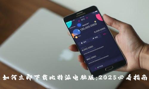 如何立即下载比特派电脑版：2025必看指南