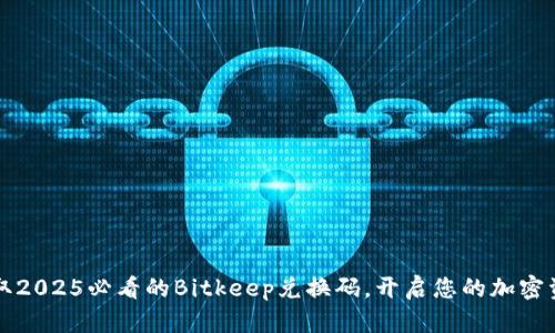 立刻获取2025必看的Bitkeep兑换码，开启您的加密资产之旅