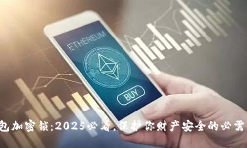 钱包加密锁：2025必看，保护你财产安全的必需品！