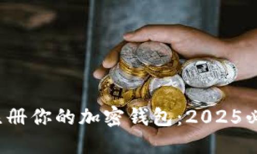 : 立即注册你的加密钱包：2025必看指南！