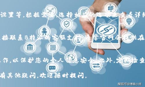 要查询B特派的账户信息，您可以按照以下步骤进行操作：

步骤一：登录B特派官网
首先，打开您的浏览器，输入B特派的官方网站地址，进入官网后，找到登录入口。您需要输入您的用户名和密码，然后点击登录。如果您还没有账号，需要先进行注册。

步骤二：进入账户管理页面
登录成功后，通常在页面右上角或侧边栏会有“账户管理”或者“个人中心”的选项。点击进入该页面，您将看到与您的账户相关的各种信息。

步骤三：查询账户信息
在账户管理页面，您可以查看自己的基本信息，比如账户余额、交易记录、设置等。根据需要，选择相应的选项来查看详细的信息。如果需要下载或者导出交易记录，页面上通常会提供相关功能。

步骤四：联系客户支持（如果需要）
如果您在查询过程中遇到了任何问题，或者对账户信息有疑问，建议您直接联系B特派的客服支持。通常官网会提供在线客服、客服电话或者邮箱支持，您可以选择适合自己的方式进行咨询。

注意事项
在进行账户信息查询时，确保您的网络连接稳定，并且在安全的设备上操作，以保护您的个人信息安全。此外，定期检查账户信息有助于及时发现异常情况，保护您的账户安全。

以上就是查询B特派账户信息的一些基本步骤，希望对您有所帮助！如果有其他疑问，欢迎随时提问。